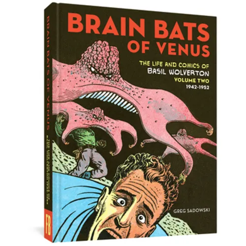 Brain Bats of Venus: The Life and Comics of Basil Wolverton Vol. 2 (1942-1952)