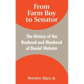 From Farm Boy to Senator: The History of the Boyhood and Manhood of Daniel Webster
