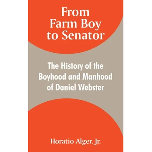 From Farm Boy to Senator: The History of the Boyhood and Manhood of Daniel Webster