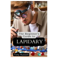 The Beginner's Guide to Lapidary: Unveiling the Beauty of Gemstones