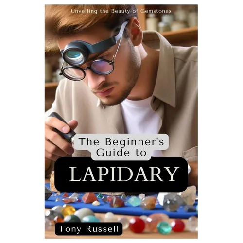 The Beginner's Guide to Lapidary: Unveiling the Beauty of Gemstones