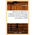 Manuel Complet de la Sculpture Sur Bois, Découper Et Denteler Les Bois, Procédés Mécaniques (1868)