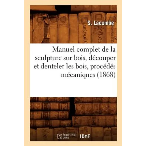 Manuel Complet de la Sculpture Sur Bois, Découper Et Denteler Les Bois, Procédés Mécaniques (1868)