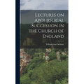Lectures on Apostolical Succession in the Church of England