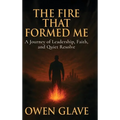 The Fire That Formed Me: A Journey of Leadership, Faith, and Quiet Resolve