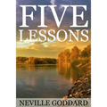 Five Lessons: A Clear, Definite, Lecture on Using The Power of Your Imagination!