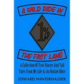 A Wild Ride In The Fast Lane: A Collection Of True Stories And Tall Tales From My Life As An Outlaw Biker