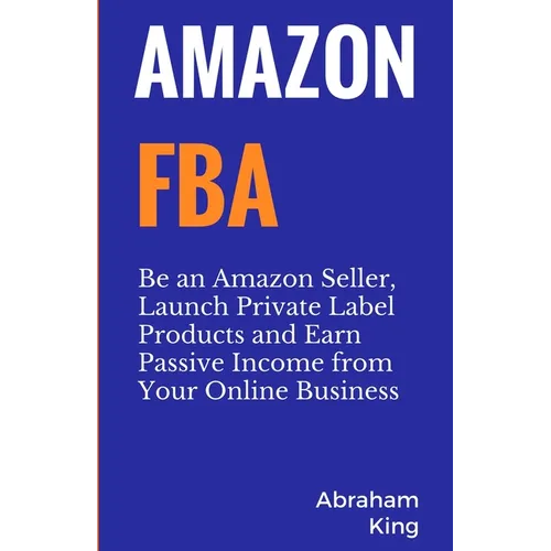 Amazon FBA: Be an Amazon Seller, Launch Private Label Products and Earn Passive Income From Your Online Business