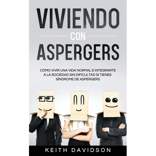 Viviendo con Aspergers: Cómo Vivir una Vida Normal e Integrarte a la Sociedad sin Dificultad si Tienes Síndrome de Aspergers
