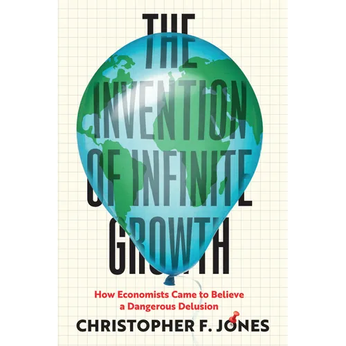 The Invention of Infinite Growth: How Economists Came to Believe a Dangerous Delusion