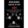 Building Agentic AI with n8n: Design No-Code AI Agents and Workflow Automations Using LLMs, APIs, and Event-Driven Triggers