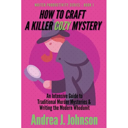 How to Craft a Killer Cozy Mystery: An Intensive Guide to Traditional Murder Mysteries & Writing the Modern Whodunit