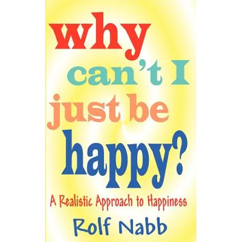 Why Can't I Just Be Happy? A Realistic Approach to Happiness