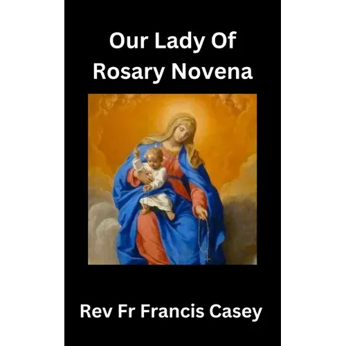 Our Lady of the Rosary Novena: Unlock Divine Blessings and Miracles in 9 Days: A Complete Guide to Strengthening Your Faith, Finding Peace, and Gainin
