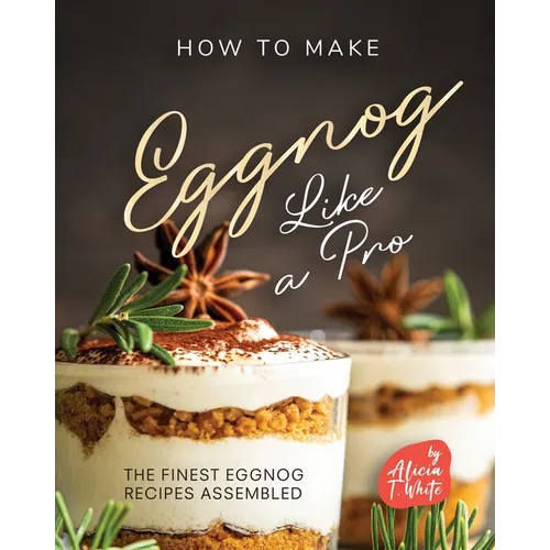 How to Make Eggnog Like A Pro: The Finest Eggnog Recipes Assembled