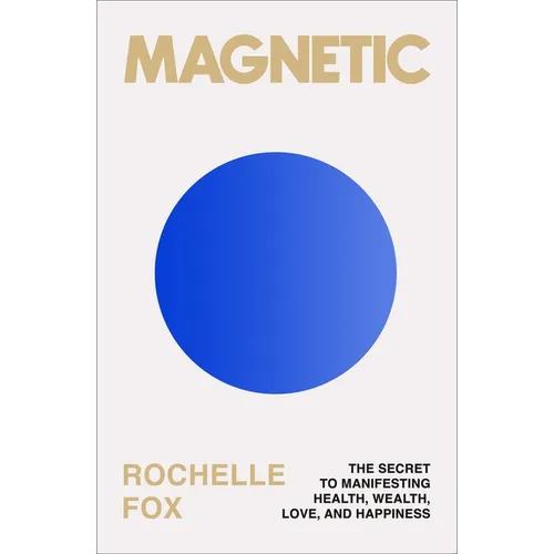 Magnetic: The Secret to Manifesting Health, Wealth, Love, and Happiness