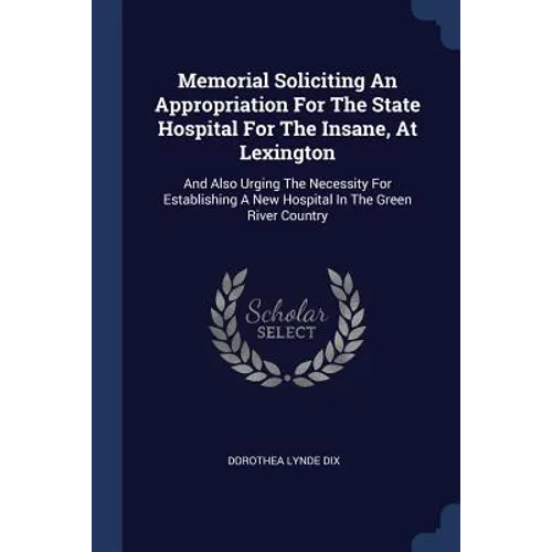 Memorial Soliciting An Appropriation For The State Hospital For The Insane, At Lexington: And Also Urging The Necessity For Establishing A New Hospita