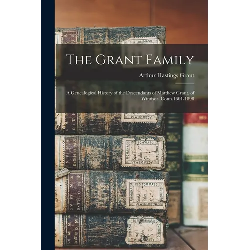 The Grant Family: A Genealogical History of the Descendants of Matthew Grant, of Windsor, Conn.1601-1898