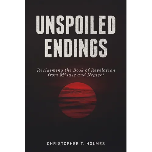 Unspoiled Endings: Reclaiming the Book of Revelation from Misuse and Neglect
