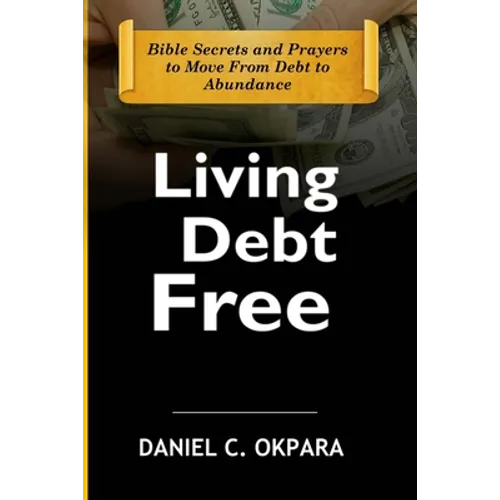 Living Debt Free: Bible Secrets and Prayers to Move From Debt to Abundance