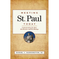 Meeting St. Paul Today: Understanding the Man, His Mission, and His Message