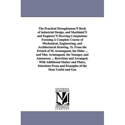 The Practical Draughtsman's Book of Industrial Design, and Machinist's and Engineer's Drawing Companion: Forming a Complete Course of Mechanical, Engi