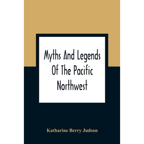 Myths And Legends Of The Pacific Northwest: Especially Of Washington And Oregon