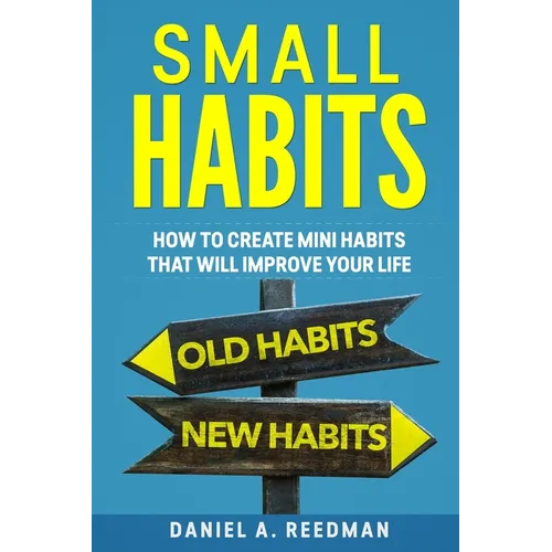 Small Habits: How to Create Mini Habits That will Improve your Life