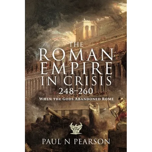 The Roman Empire in Crisis, 248-260: When the Gods Abandoned Rome