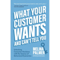 What Your Customer Wants and Can't Tell You: Unlocking Consumer Decisions with the Science of Behavioral Economics (Marketing Research)