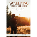 Awakening Through Grief: A Spiritual Journey of Healing and Transformation After Loss