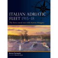 Italian Adriatic Fleet 1915-18: The Fierce Naval War with Austria-Hungary