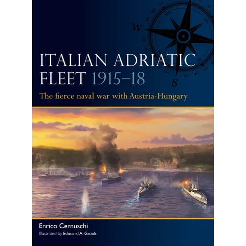 Italian Adriatic Fleet 1915-18: The Fierce Naval War with Austria-Hungary