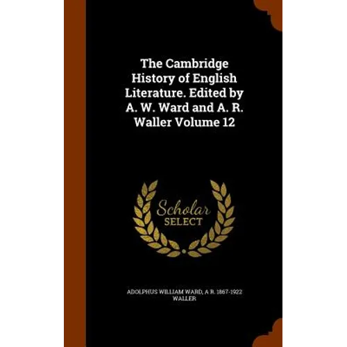 The Cambridge History of English Literature. Edited by A. W. Ward and A. R. Waller Volume 12