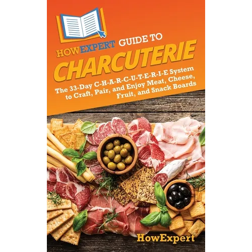 HowExpert Guide to Charcuterie: The 33-Day C-H-A-R-C-U-T-E-R-I-E System to Craft, Pair, and Enjoy Meat, Cheese, Fruit, and Snack Boards