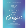 How to Become the Best Caregiver: Take Care of Yourself During This Process Read My Book and I Will Show You How!