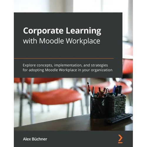 Corporate Learning with Moodle Workplace: Explore concepts, implementation, and strategies for adopting Moodle Workplace in your organization