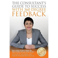 The Consultants Guide To Success With 360 Degree Feedback: How To Design and Deliver bespoke 360 Degree Feedback That Your Clients Will Love
