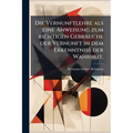 Die Vernunftlehre als eine Anweisung zum richtigen Gebrauche der Vernunft in dem Erkenntniss der Wahrheit.