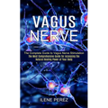 Vagus Nerve: The Most Comprehensive Guide for Accessing the Natural Healing Power of Your Body (The Complete Guide to Vagus Nerve Stimulation)