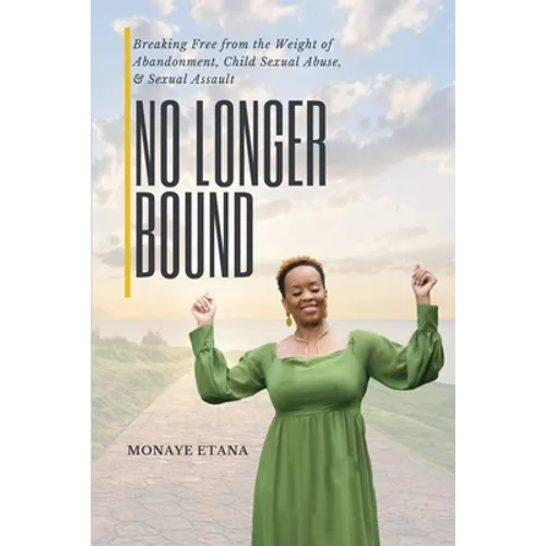 No Longer Bound: Breaking Free from the Weight of Abandonment, Child Sexual Abuse, and Sexual Assault