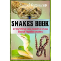 Snakes Book: Everything You Need To Know About Reptile Snakes