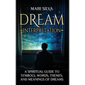 Dream Interpretation: A Spiritual Guide to Symbols, Words, Themes, and Meanings of Dreams