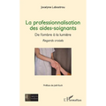 La professionnalisation des aides-soignants,: De l'ombre à la lumière - Regards croisés