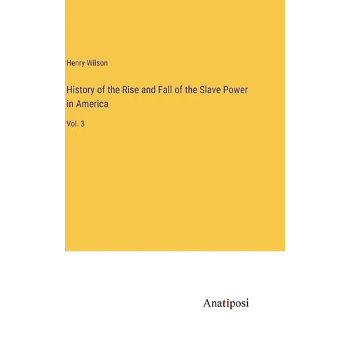 History of the Rise and Fall of the Slave Power in America: Vol. 3