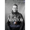 The Aviator: A Biography of James R. McConnell, Lafayette Escadrille Fighter Pilot