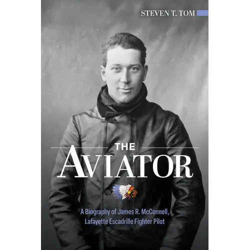 The Aviator: A Biography of James R. McConnell, Lafayette Escadrille Fighter Pilot