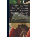 Colonial and Revolutionary History of Upper South Carolina: Embracing for the Most Part the Primitive and Colonial History of the Territory Comprising