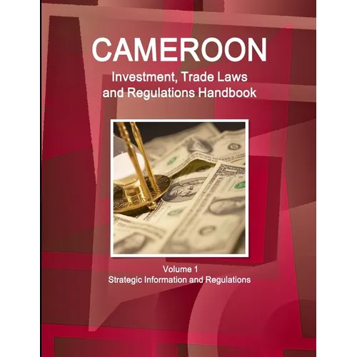Cameroon Investment, Trade Laws and Regulations Handbook Volume 1 Strategic Information and Regulations