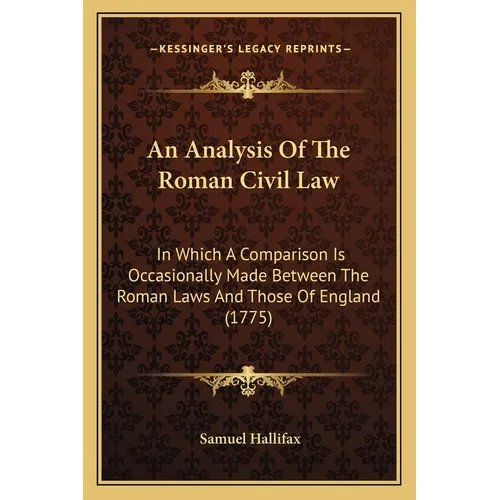 An Analysis Of The Roman Civil Law: In Which A Comparison Is Occasionally Made Between The Roman Laws And Those Of England (1775)